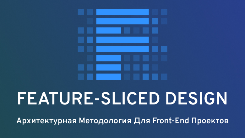 Feature-Sliced Design (FSD): Основы и практические примеры архитектуры