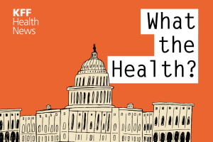 KFF Health News’ ‘What the Health?’: Trump 2.0