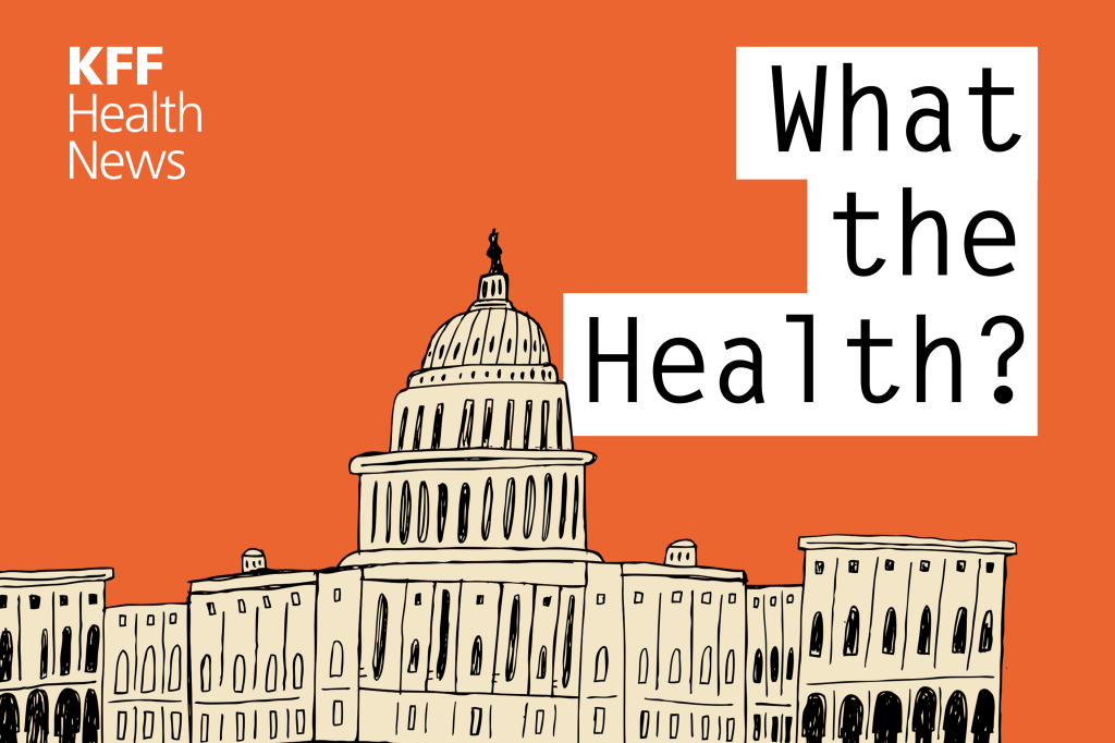 KFF Health News&#8217; &#8216;What the Health?&#8217;: Trump 2.0